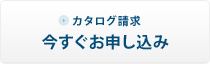 カタログ請求今すぐお申し込み