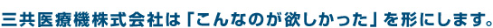 三共医療機株式会社は「こんなのが欲しかった」を形にします。