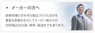 メーカーの方へ「オーダーメイドの豊富な実績を生かしてメーカー様からのOEM製品の企画・開発・製造までを承ります。」